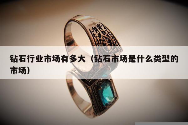 钻石行业市场有多大，钻石市场是什么类型的市场