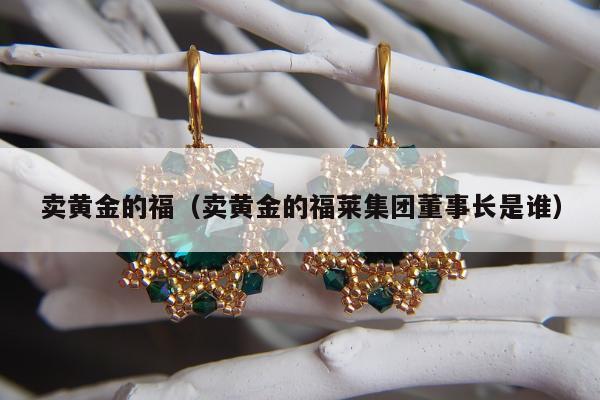 卖黄金的福，卖黄金的福莱集团董事长是谁
