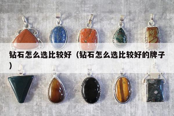 钻石怎么选比较好，钻石怎么选比较好的牌子