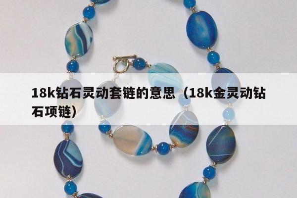 8k钻石灵动套链的意思，18k金灵动钻石项链"