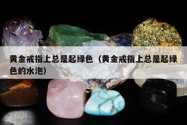 黄金戒指上总是起绿色，黄金戒指上总是起绿色的水泡
