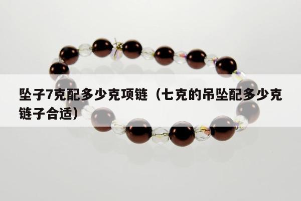 坠子7克配多少克项链，七克的吊坠配多少克链子合适