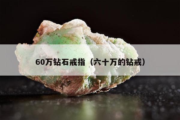 0万钻石戒指，六十万的钻戒"