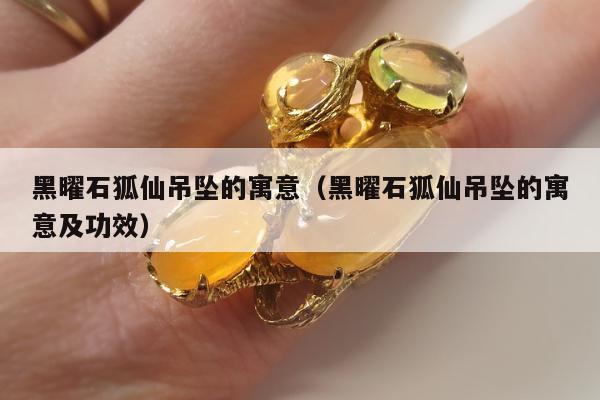 黑曜石狐仙吊坠的寓意，黑曜石狐仙吊坠的寓意及功效