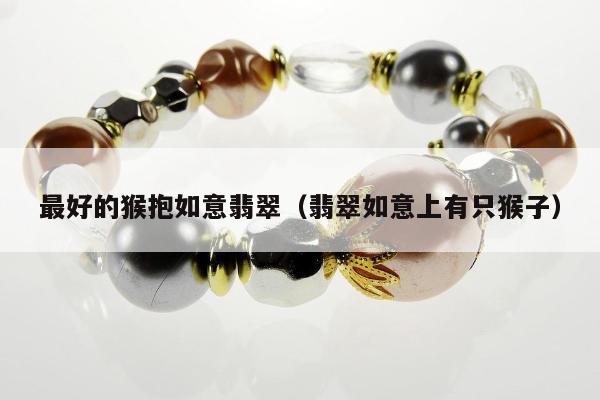 最好的猴抱如意翡翠，翡翠如意上有只猴子