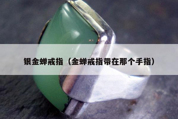 银金蝉戒指，金蝉戒指带在那个手指