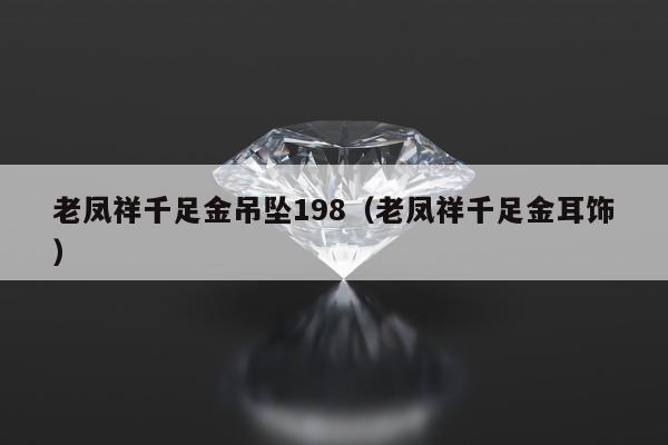 老凤祥千足金吊坠198，老凤祥千足金耳饰