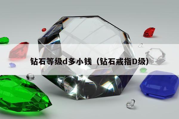 钻石等级d多小钱，钻石戒指D级