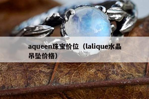 aqueen珠宝价位，lalique水晶吊坠价格