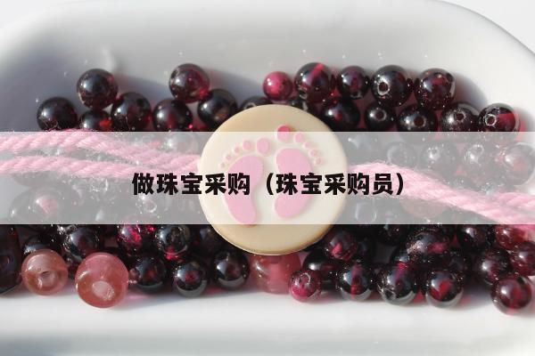 做珠宝采购，珠宝采购员