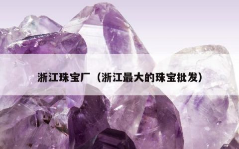 浙江珠宝厂，浙江最大的珠宝批发