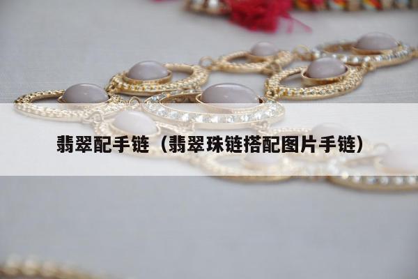 翡翠配手链，翡翠珠链搭配图片手链