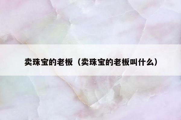 卖珠宝的老板，卖珠宝的老板叫什么