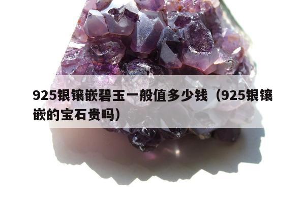 25银镶嵌碧玉一般值多少钱，925银镶嵌的宝石贵吗"