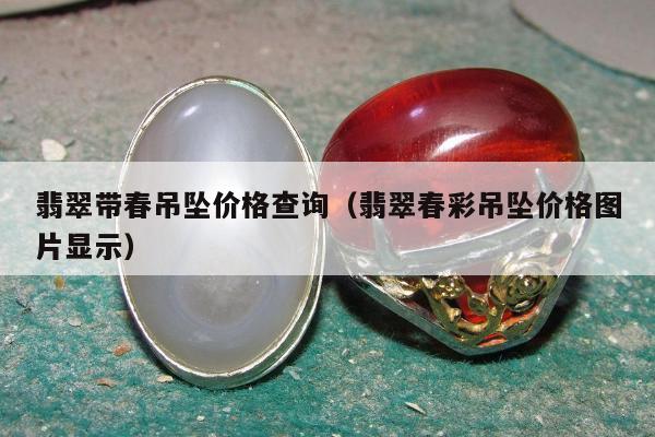 翡翠带春吊坠价格查询，翡翠春彩吊坠价格图片显示
