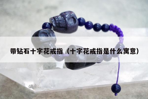 带钻石十字花戒指，十字花戒指是什么寓意