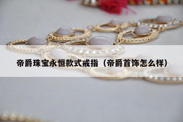 帝爵珠宝永恒款式戒指，帝爵首饰怎么样