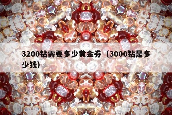 200钻需要多少黄金券，3000钻是多少钱"