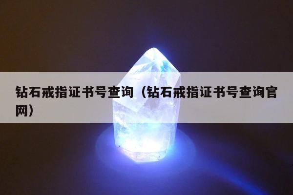 钻石戒指证书号查询，钻石戒指证书号查询官网