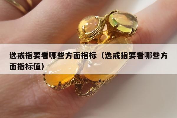 选戒指要看哪些方面指标，选戒指要看哪些方面指标值