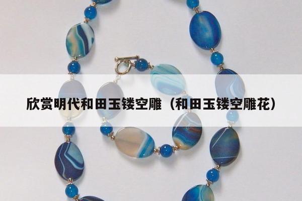欣赏明代和田玉镂空雕，和田玉镂空雕花