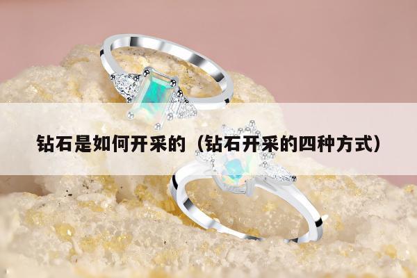 钻石是如何开采的，钻石开采的四种方式