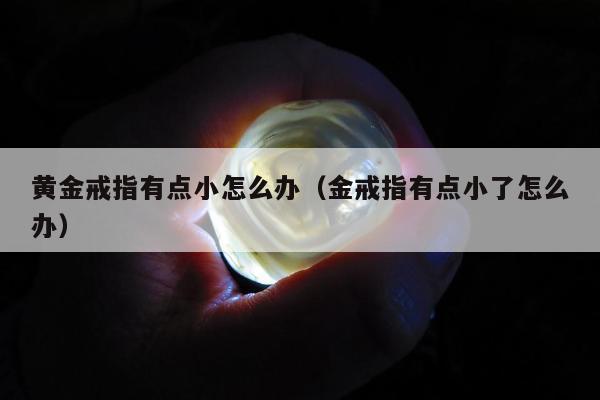 黄金戒指有点小怎么办，金戒指有点小了怎么办