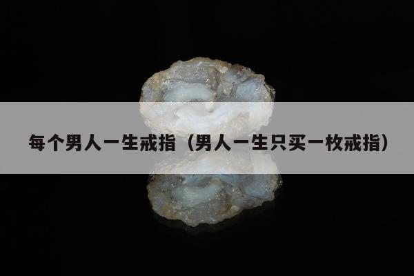 每个男人一生戒指，男人一生只买一枚戒指