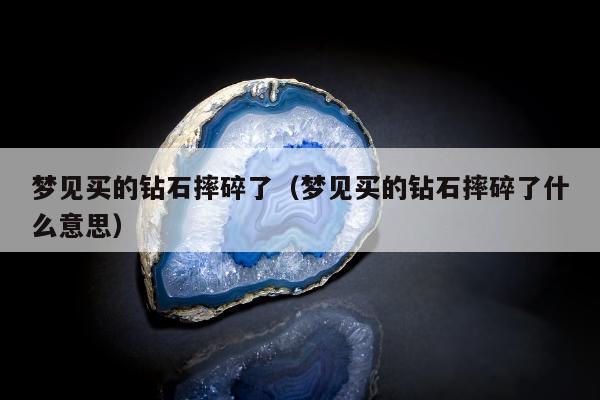 梦见买的钻石摔碎了，梦见买的钻石摔碎了什么意思