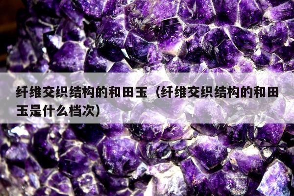 纤维交织结构的和田玉，纤维交织结构的和田玉是什么档次