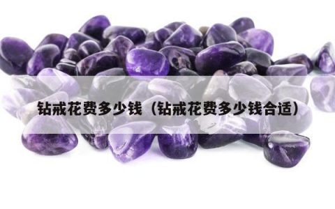 钻戒花费多少钱，钻戒花费多少钱合适