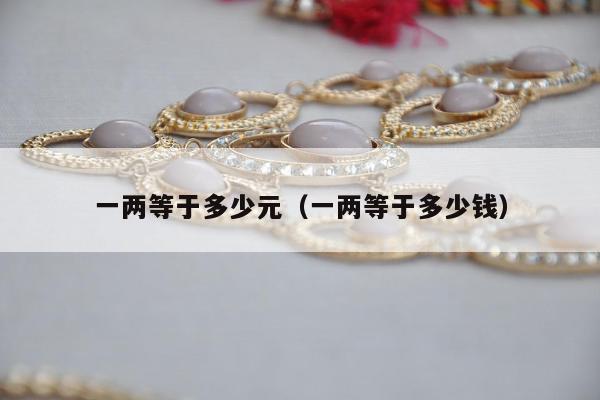 一两等于多少元，一两等于多少钱