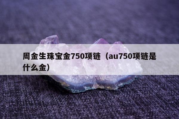 周金生珠宝金750项链，au750项链是什么金