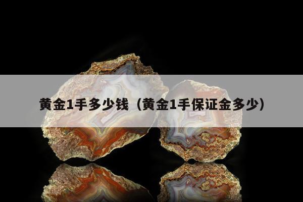 黄金1手多少钱，黄金1手保证金多少