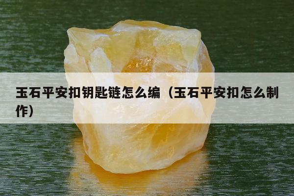 玉石平安扣钥匙链怎么编，玉石平安扣怎么制作