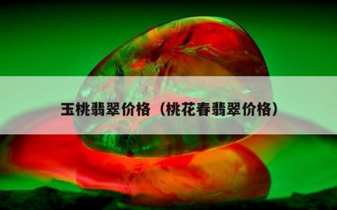 玉桃翡翠价格，桃花春翡翠价格