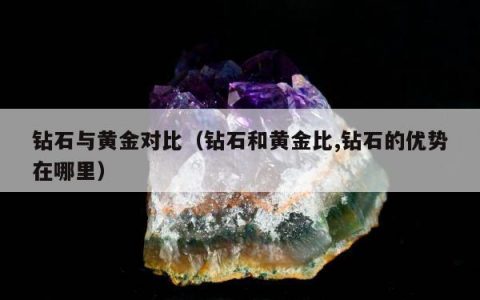 钻石与黄金对比，钻石和黄金比,钻石的优势在哪里