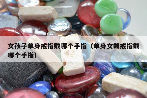女孩子单身戒指戴哪个手指，单身女戴戒指戴哪个手指