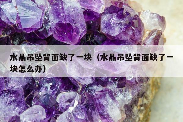水晶吊坠背面缺了一块，水晶吊坠背面缺了一块怎么办
