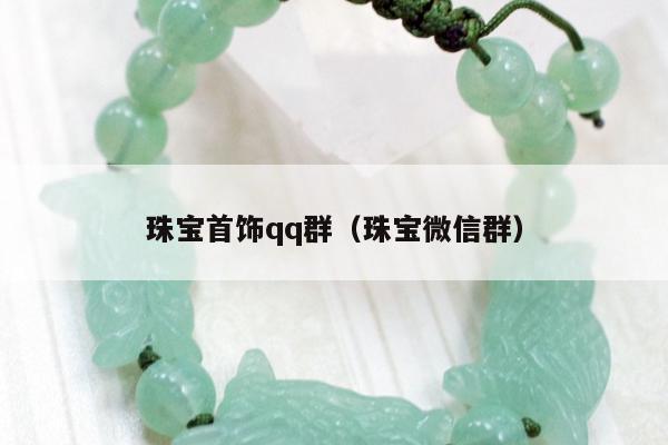 珠宝首饰qq群，珠宝微信群
