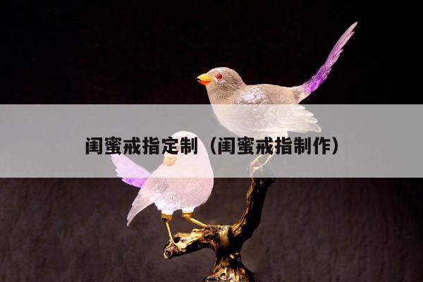 闺蜜戒指定制，闺蜜戒指制作