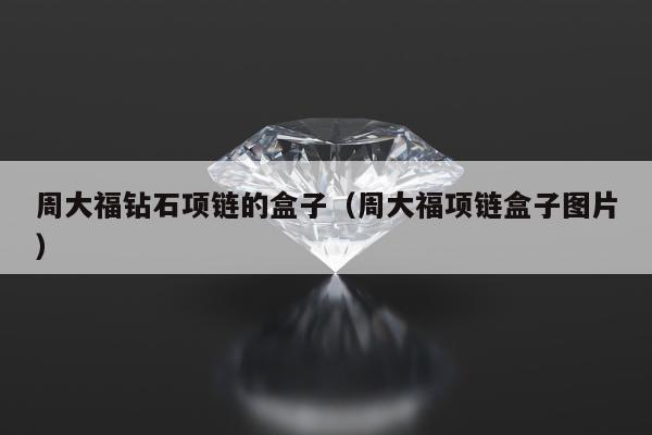 周大福钻石项链的盒子，周大福项链盒子图片