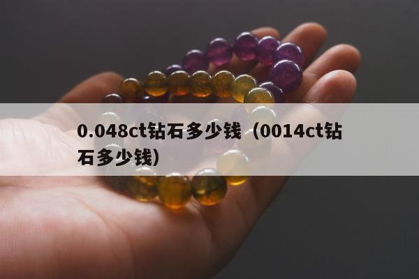 .048ct钻石多少钱，0014ct钻石多少钱"