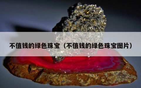 不值钱的绿色珠宝，不值钱的绿色珠宝图片
