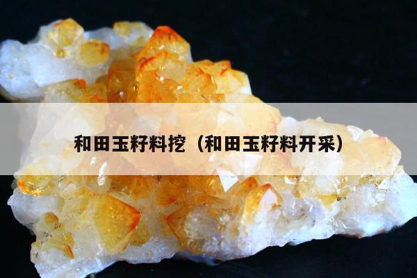 和田玉籽料挖，和田玉籽料开采