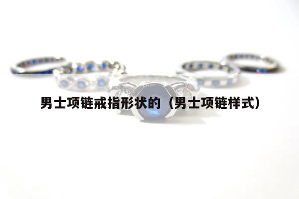 男士项链戒指形状的，男士项链样式