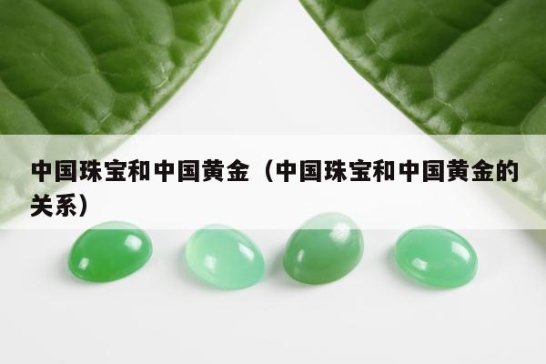 中国珠宝和中国黄金，中国珠宝和中国黄金的关系