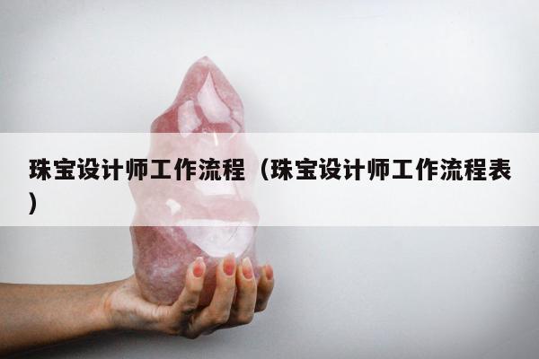 珠宝设计师工作流程，珠宝设计师工作流程表