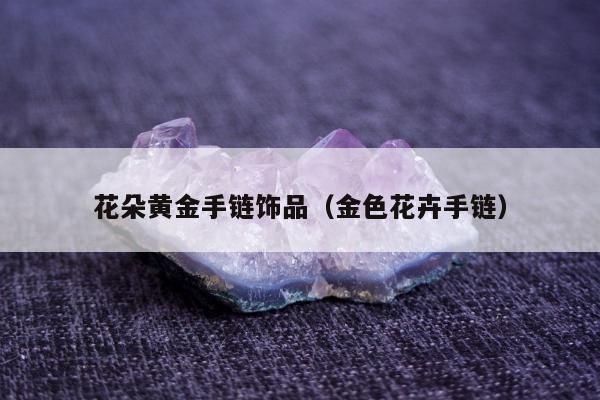 花朵黄金手链饰品，金色花卉手链