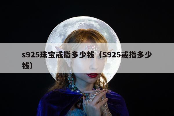 s925珠宝戒指多少钱，S925戒指多少钱